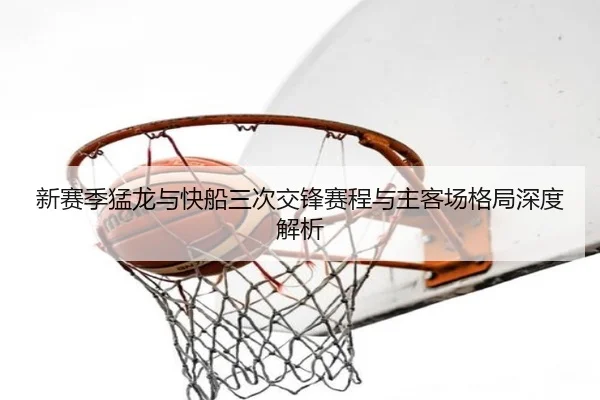 新赛季猛龙与快船三次交锋赛程与主客场格局深度解析
